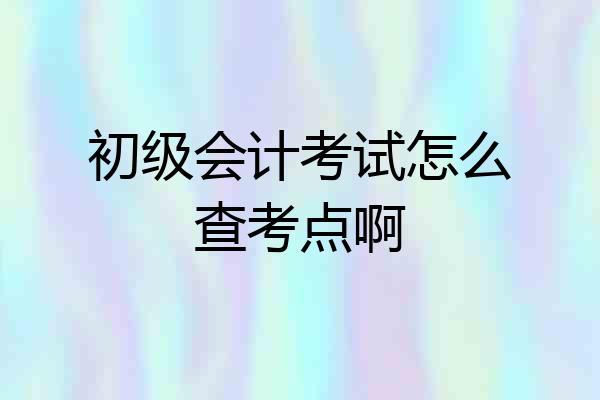 初级会计考试怎么查考点啊