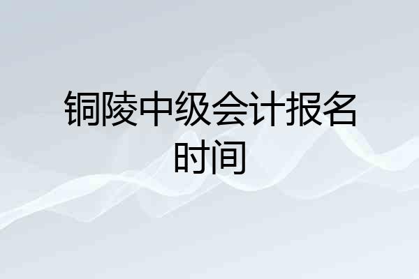 铜陵中级会计报名时间