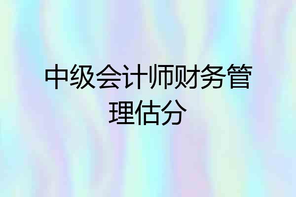 中级会计师财务管理估分