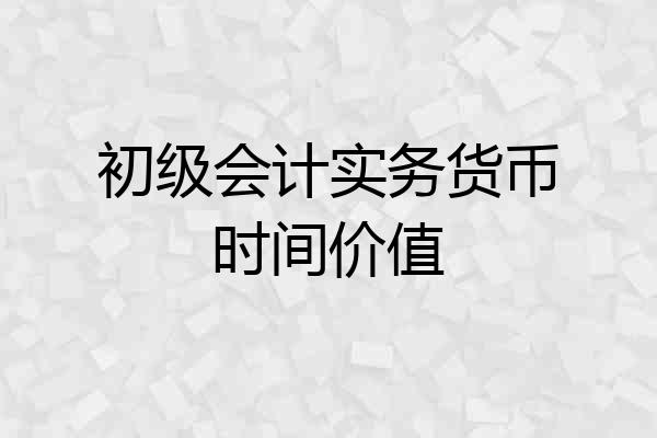 初级会计实务货币时间价值