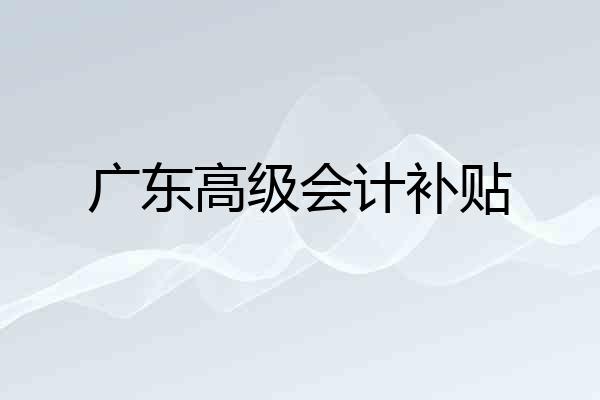 广东高级会计补贴