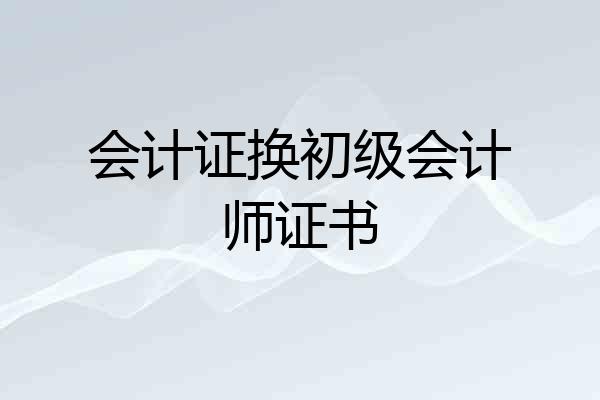 会计证换初级会计师证书