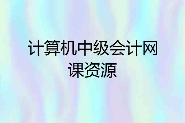计算机中级会计网课资源