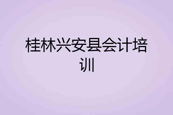桂林兴安县会计培训