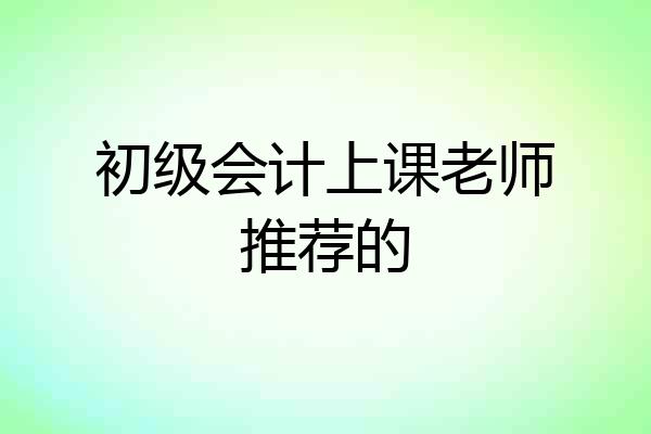 初级会计上课老师推荐的