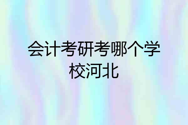 会计考研考哪个学校河北