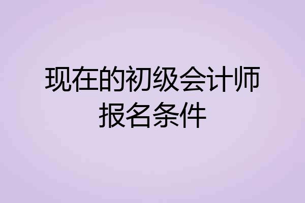 现在的初级会计师报名条件