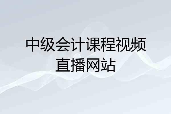中级会计课程视频直播网站