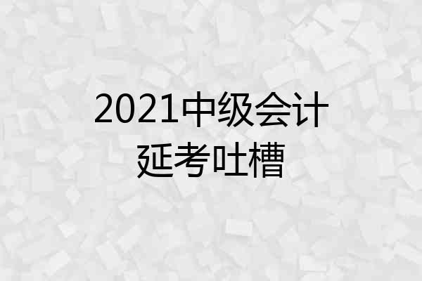 2021中级会计延考吐槽