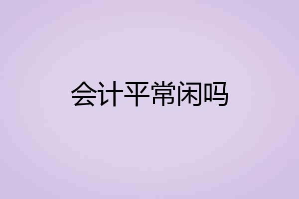 会计平常闲吗