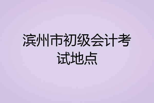 滨州市初级会计考试地点