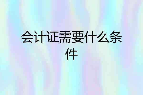 会计证需要什么条件