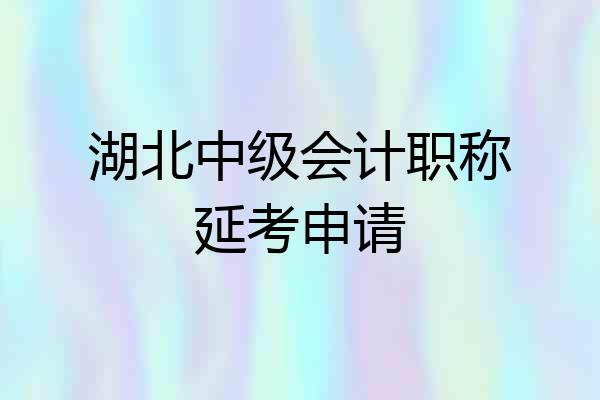 湖北中级会计职称延考申请