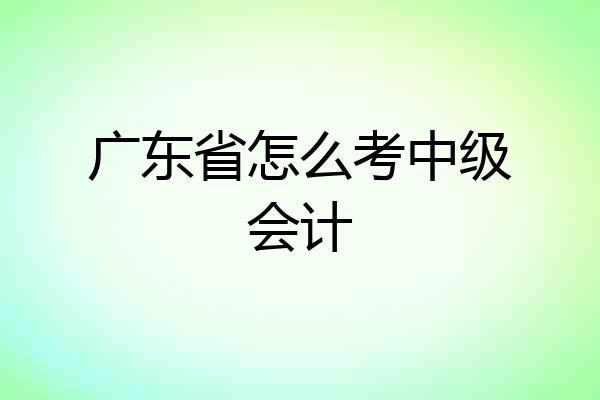 广东省怎么考中级会计