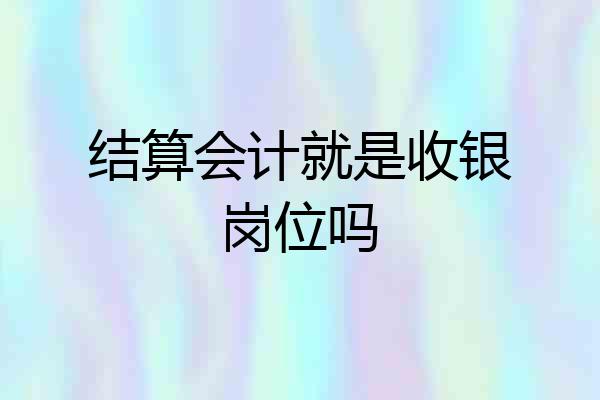 结算会计就是收银岗位吗