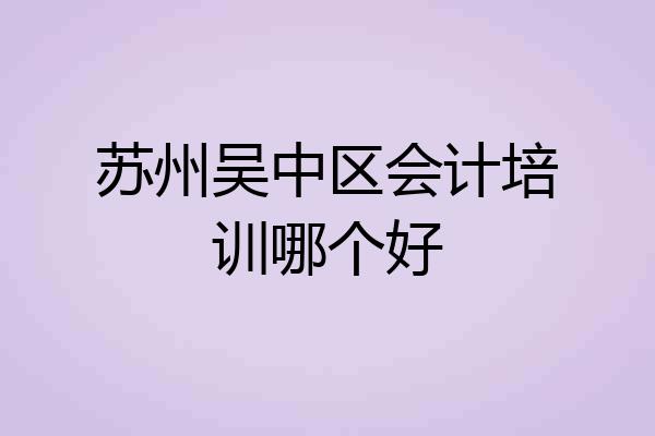 苏州吴中区会计培训哪个好