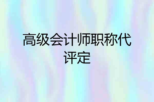 高级会计师职称代评定