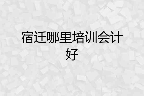 宿迁哪里培训会计好