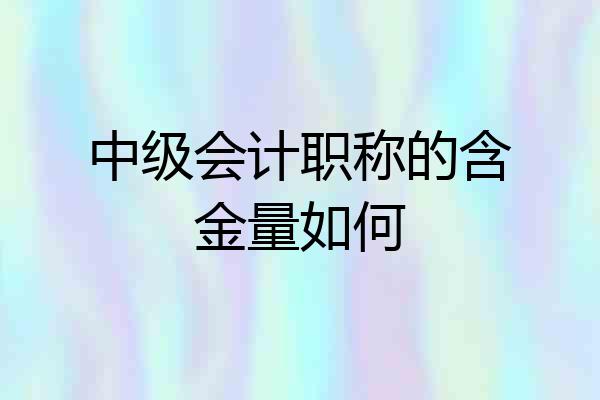 中级会计职称的含金量如何