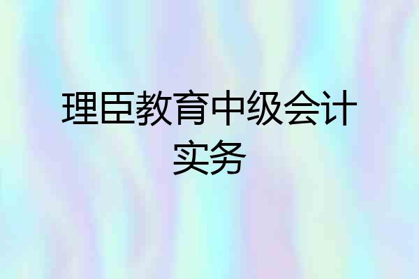 理臣教育中级会计实务