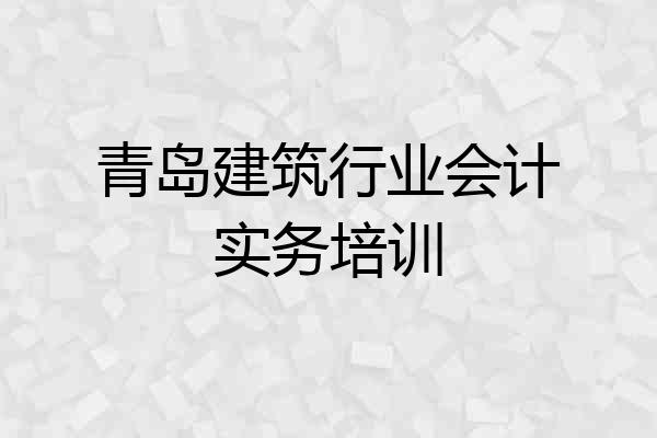 青岛建筑行业会计实务培训