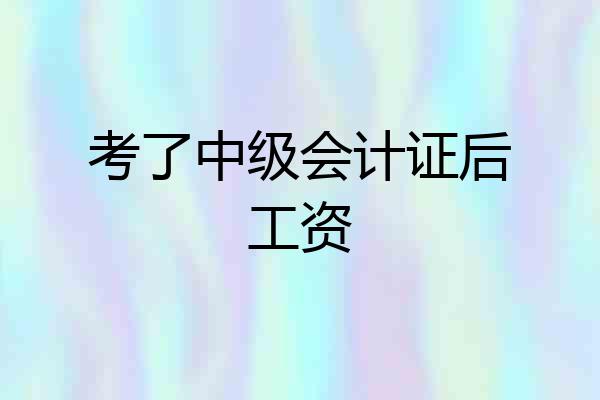 考了中级会计证后工资