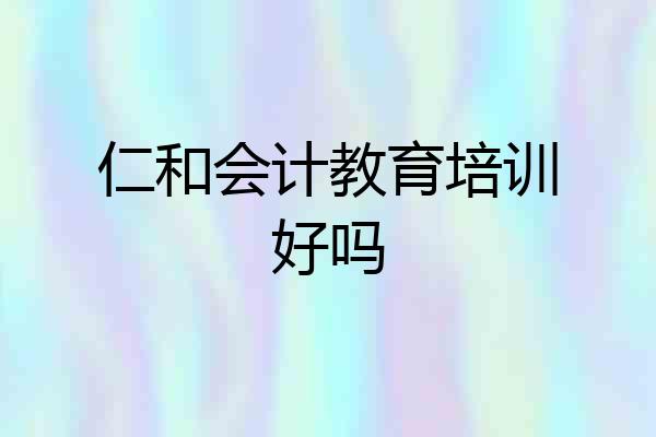 仁和会计教育培训好吗
