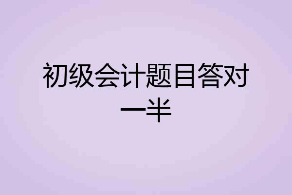 初级会计题目答对一半