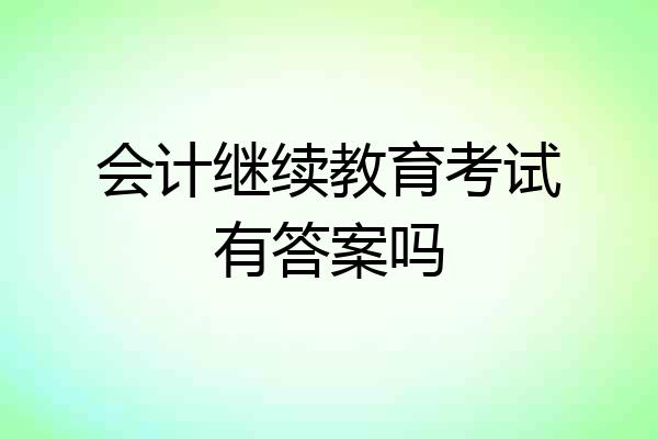 会计继续教育考试有答案吗