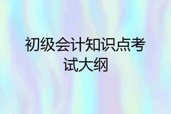 初级会计知识点考试大纲