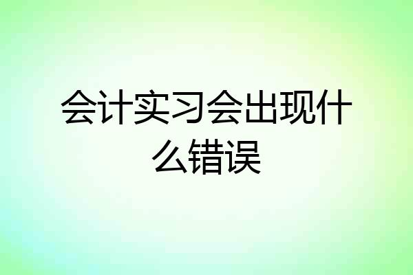 会计实习会出现什么错误