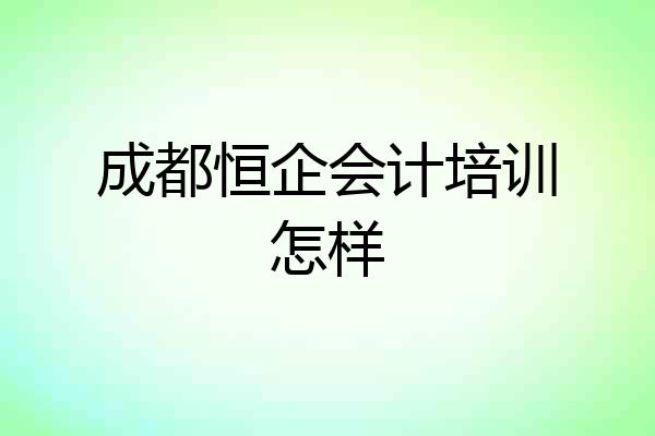 成都恒企会计培训怎样