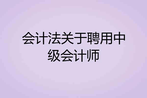 会计法关于聘用中级会计师