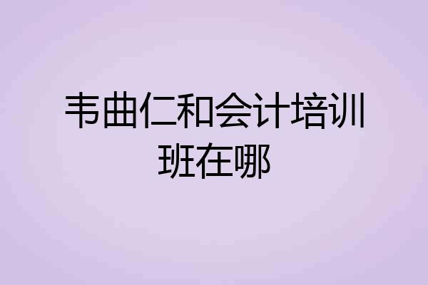 韦曲仁和会计培训班在哪