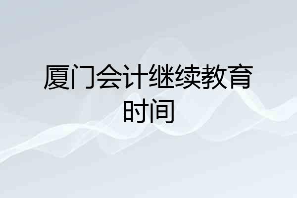 厦门会计继续教育时间