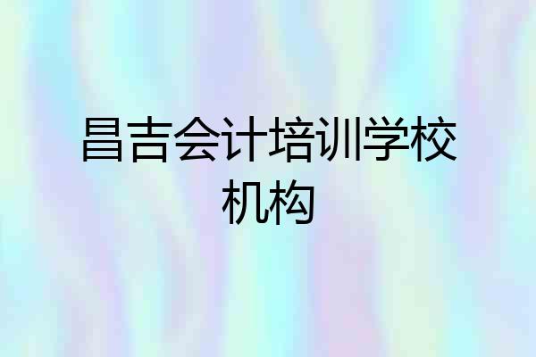 昌吉会计培训学校机构