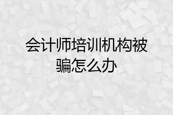 会计师培训机构被骗怎么办