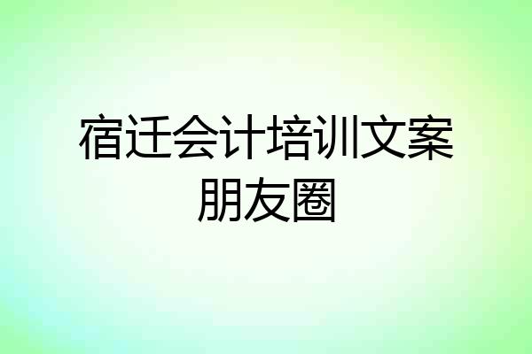 宿迁会计培训文案朋友圈