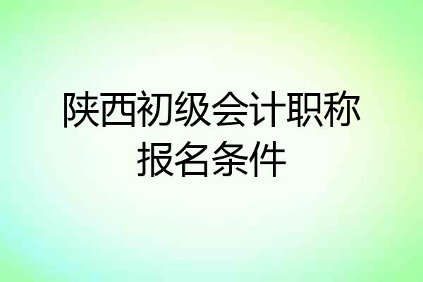 陕西初级会计职称报名条件