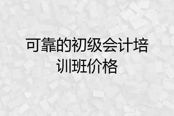 可靠的初级会计培训班价格