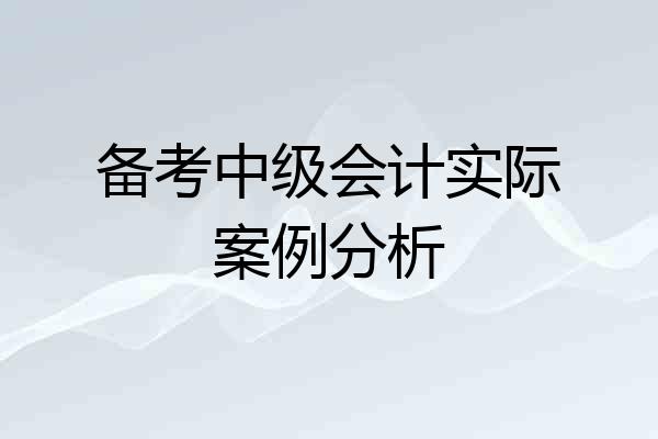备考中级会计实际案例分析