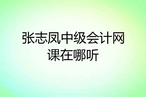 张志凤中级会计网课在哪听