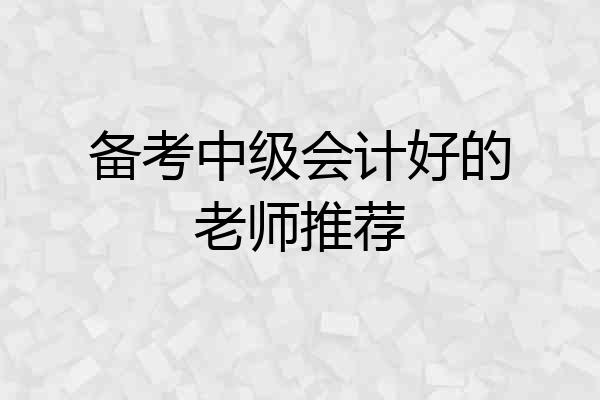 备考中级会计好的老师推荐