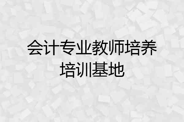 会计专业教师培养培训基地