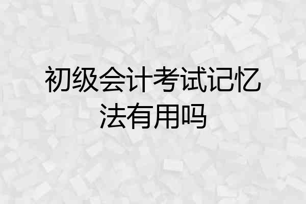 初级会计考试记忆法有用吗