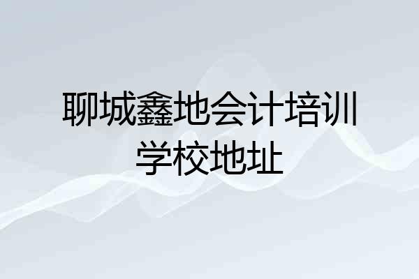 聊城鑫地会计培训学校地址