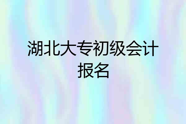 湖北大专初级会计报名