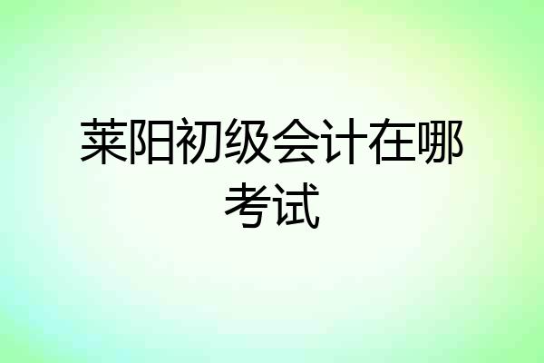 莱阳初级会计在哪考试