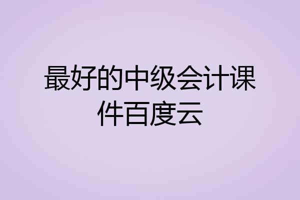 最好的中级会计课件百度云