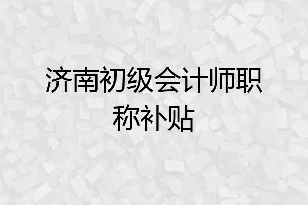 济南初级会计师职称补贴